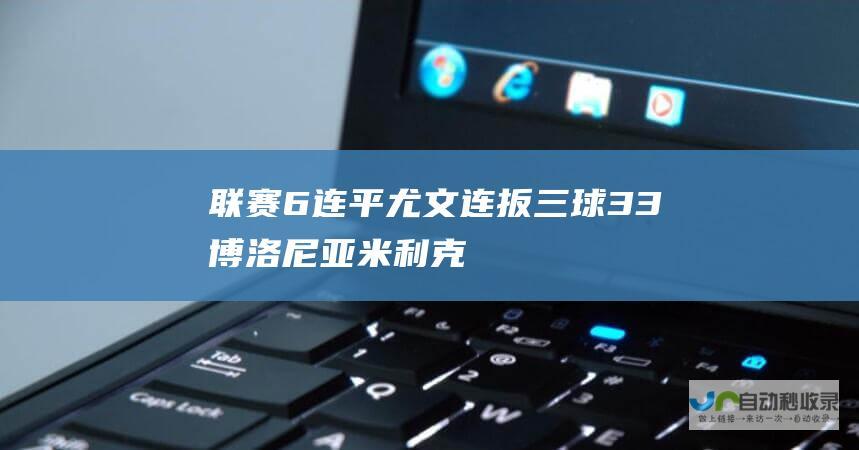 联赛6连平尤文连扳三球33博洛尼亚米利克