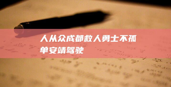 人-从-众成都“救人勇士”不孤单|安靖|驾驶员|救生圈|见义勇为|安靖镇