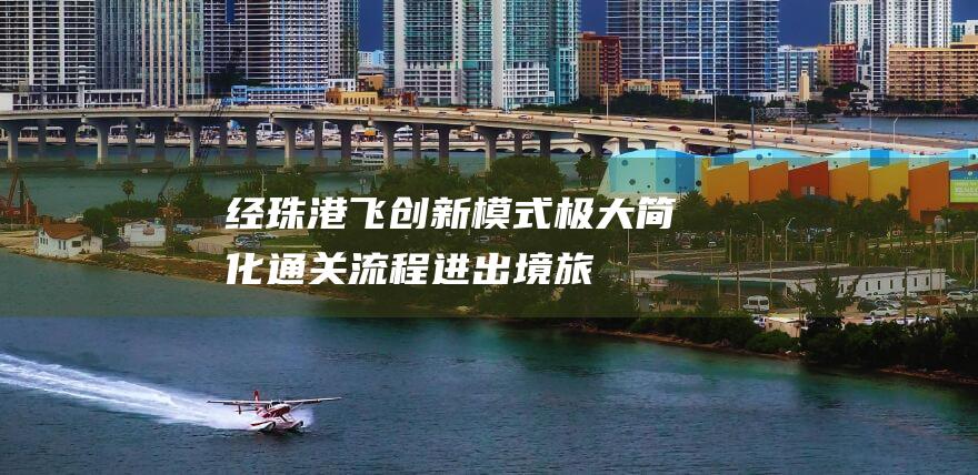 经珠港飞创新模式极大简化通关流程进出境旅