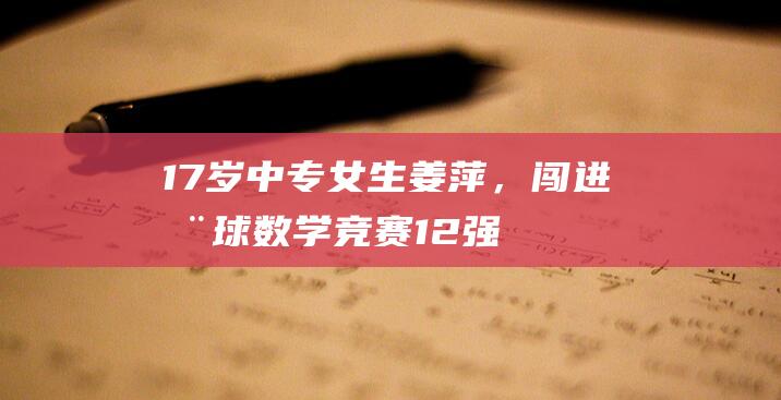 17岁中专女生姜萍，闯进全球数学竞赛12强