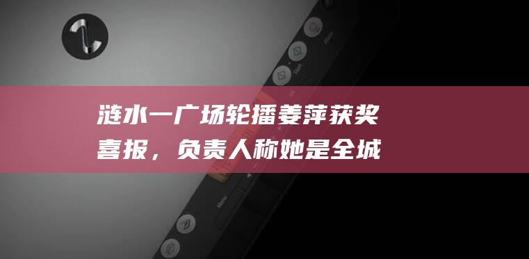 涟水一广场轮播姜萍获奖喜报，负责人称她是全城的骄傲，父亲：数学题目我不懂，她都是靠自己|橙柿|涟水县