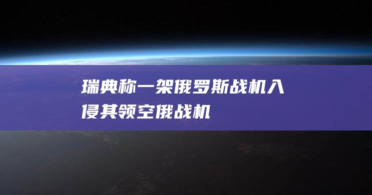 瑞典称一架俄罗斯战机入侵其领空俄战机