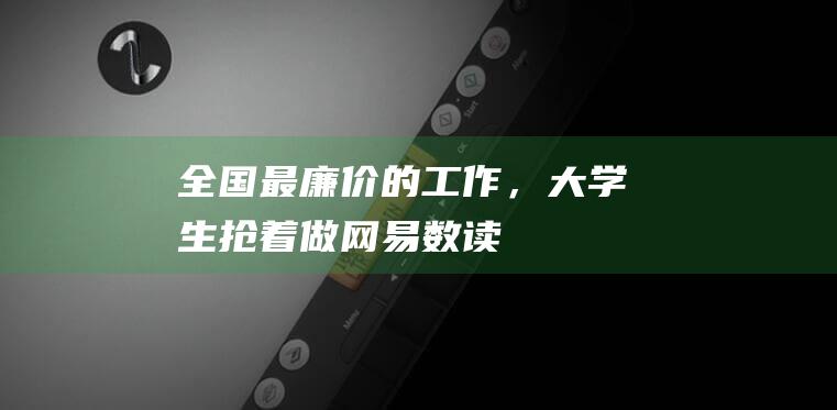 全国最廉价的工作，大学生抢着做_网易数读